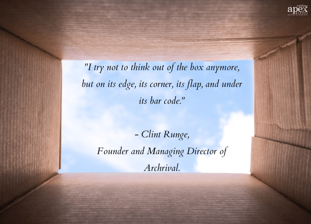 I try not to think out of the box anymore, but on its edge, its corner, its flap, and under its bar code - quote by Clint Runge, Founder and Managing Director of Archrival