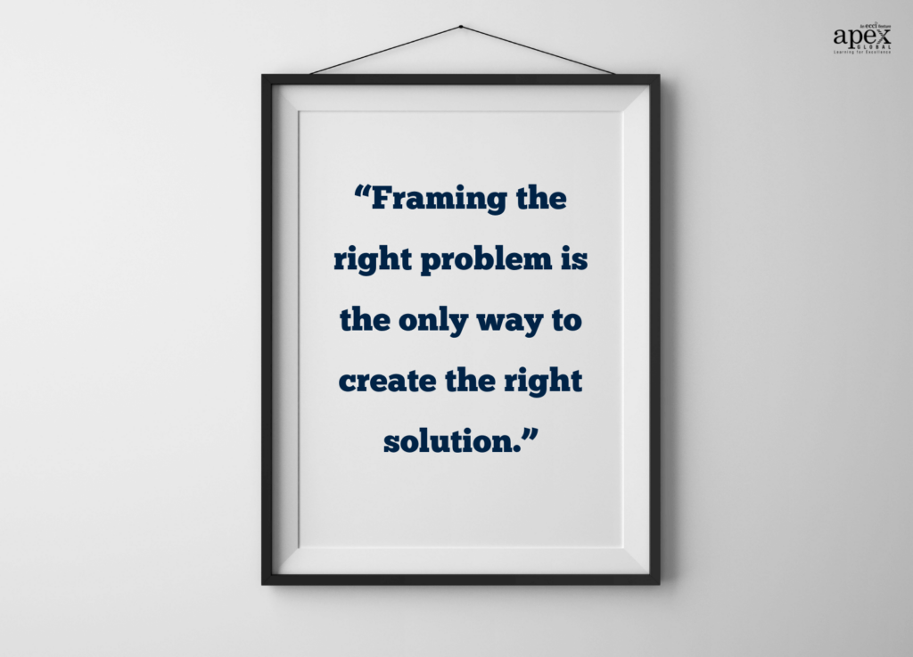 Framing the right problem is the only way to create the right solution