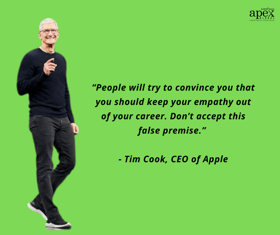 “People will try to convince you that you should keep your empathy out of your career. Don’t accept this false premise.” Tim Cook, CEO of Apple.