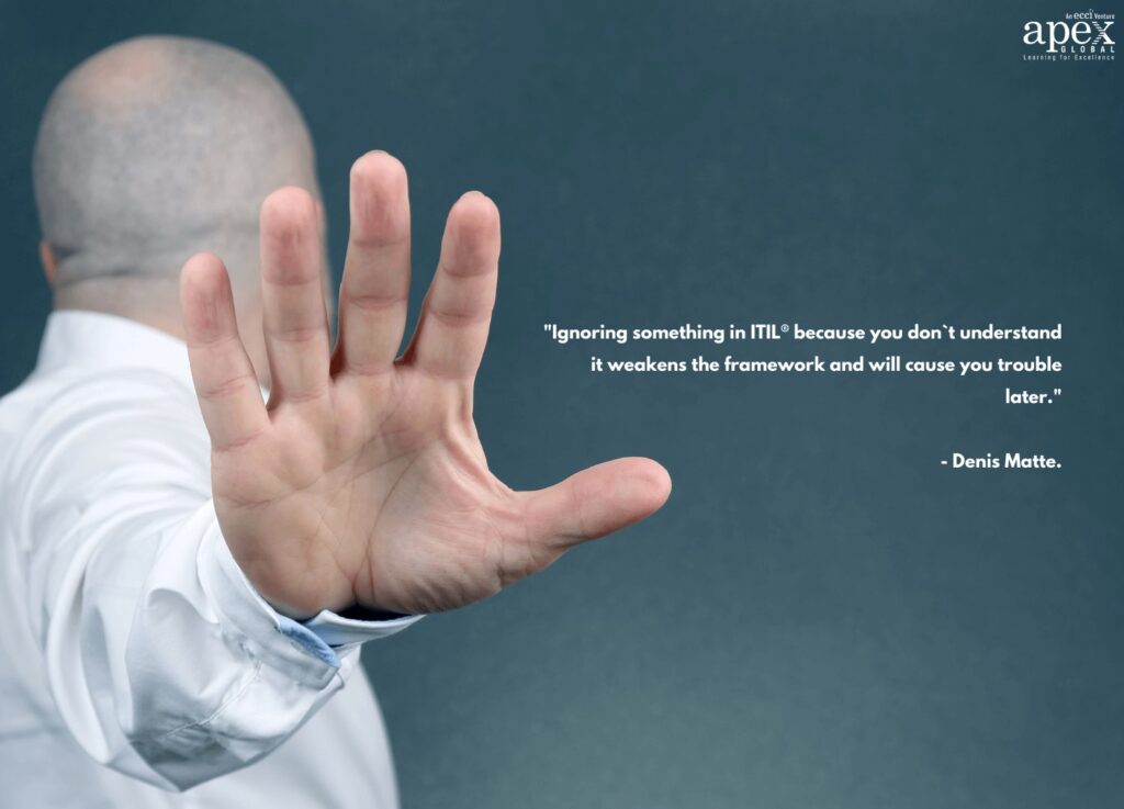 "Ignoring something in ITIL® because you don`t understand it weakens the framework and will cause you trouble later." - Denis Matte.